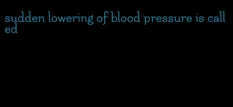 sudden lowering of blood pressure is called