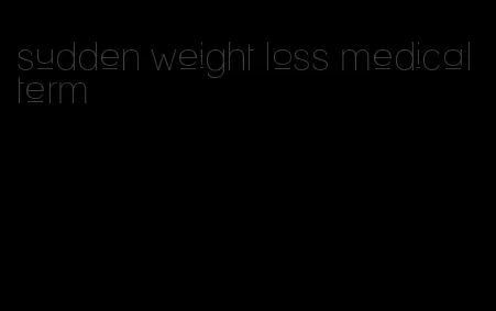 sudden weight loss medical term