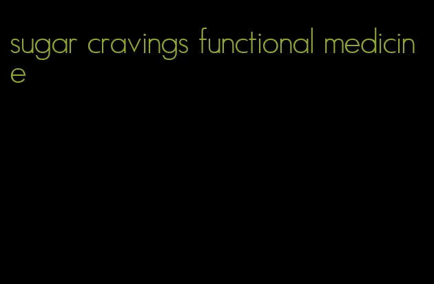 sugar cravings functional medicine