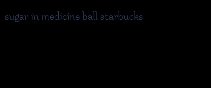 sugar in medicine ball starbucks