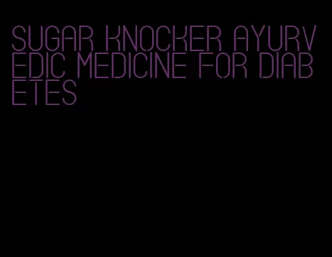 sugar knocker ayurvedic medicine for diabetes