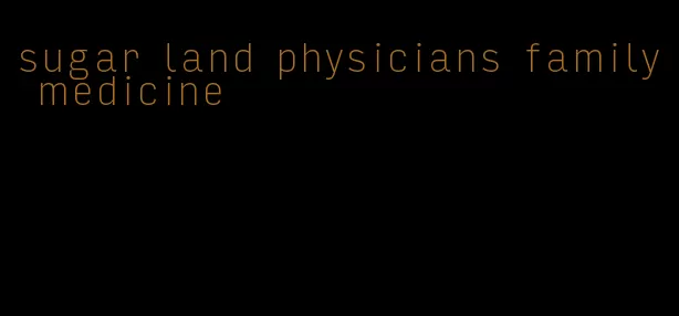 sugar land physicians family medicine