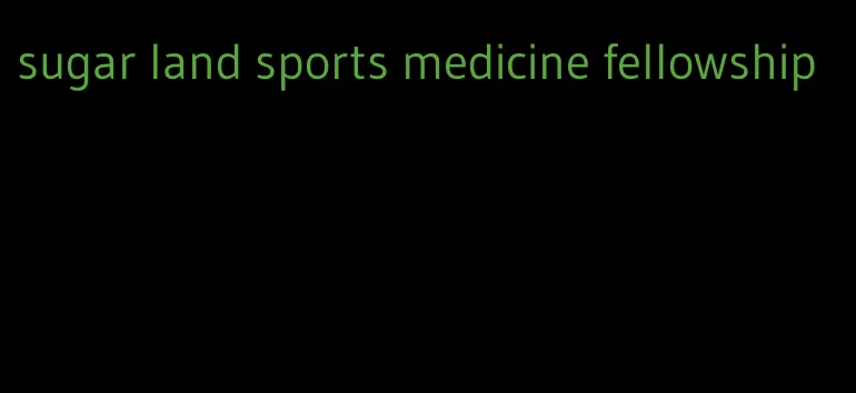 sugar land sports medicine fellowship