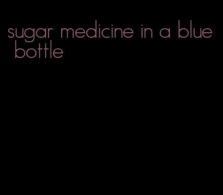 sugar medicine in a blue bottle