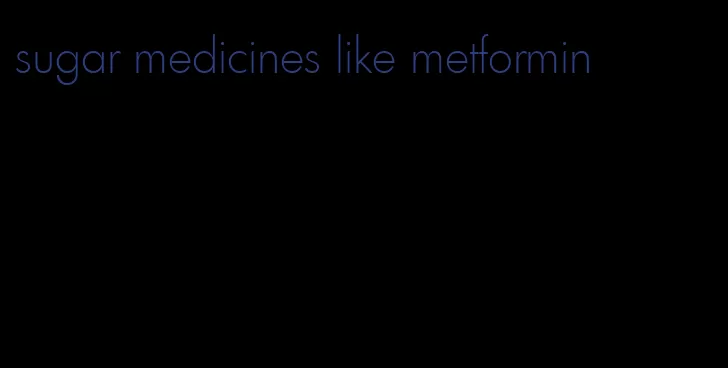 sugar medicines like metformin