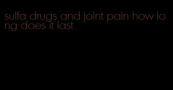 sulfa drugs and joint pain how long does it last