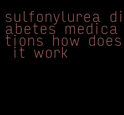 sulfonylurea diabetes medications how does it work