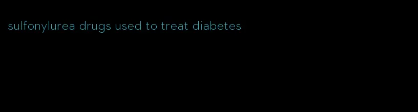 sulfonylurea drugs used to treat diabetes