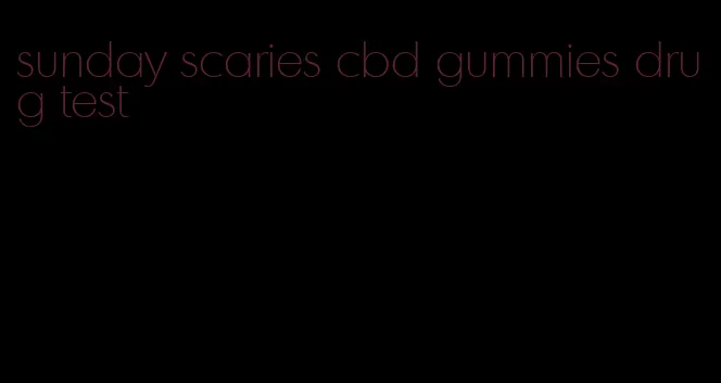 sunday scaries cbd gummies drug test