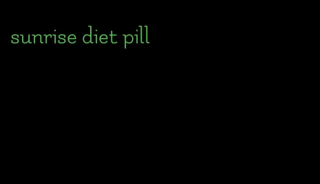 sunrise diet pill