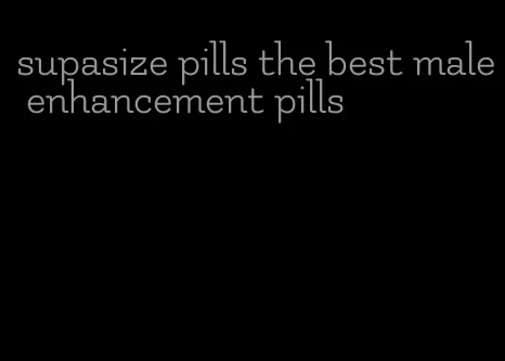 supasize pills the best male enhancement pills