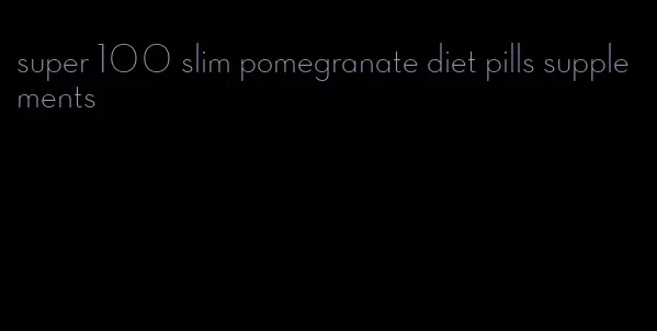 super 100 slim pomegranate diet pills supplements