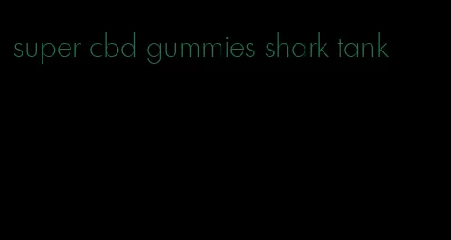 super cbd gummies shark tank