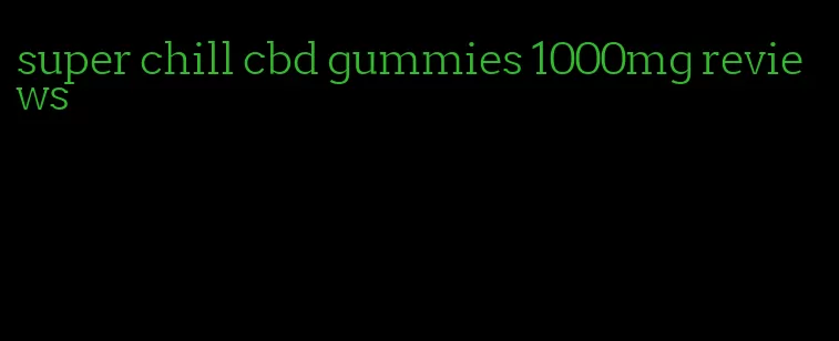 super chill cbd gummies 1000mg reviews