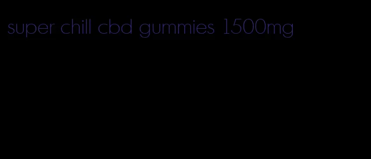 super chill cbd gummies 1500mg