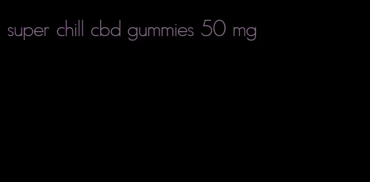 super chill cbd gummies 50 mg