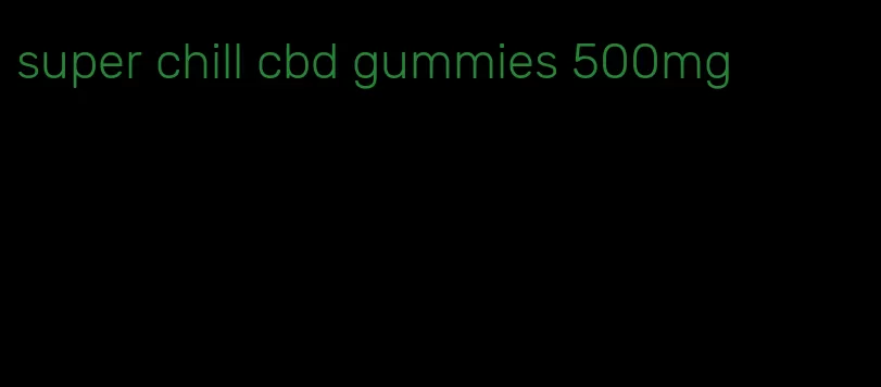 super chill cbd gummies 500mg