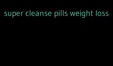 super cleanse pills weight loss