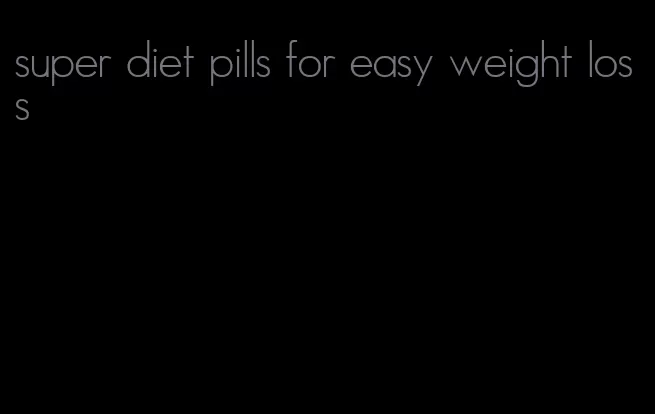 super diet pills for easy weight loss