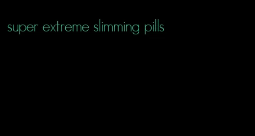 super extreme slimming pills