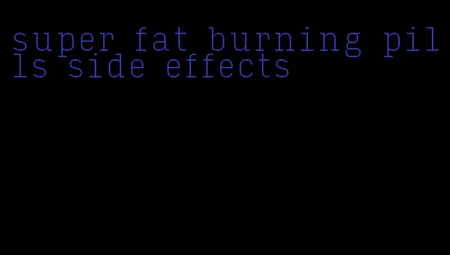 super fat burning pills side effects