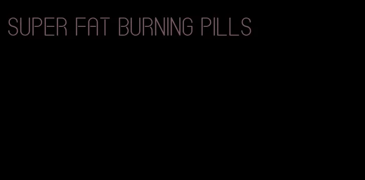 super fat burning pills