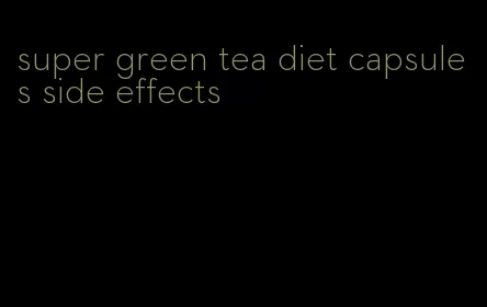 super green tea diet capsules side effects