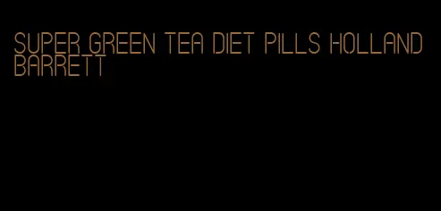 super green tea diet pills holland barrett