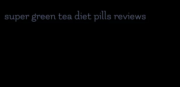 super green tea diet pills reviews