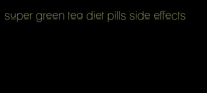 super green tea diet pills side effects