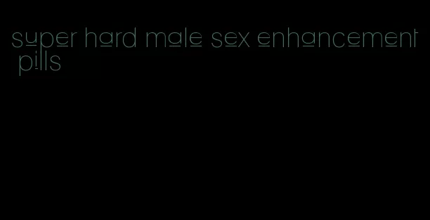 super hard male sex enhancement pills