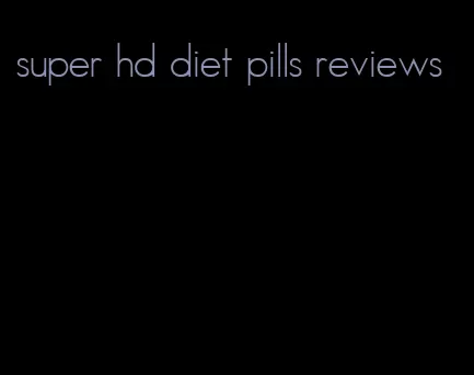 super hd diet pills reviews