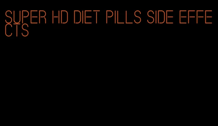 super hd diet pills side effects