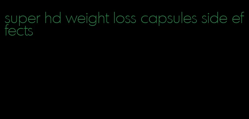 super hd weight loss capsules side effects