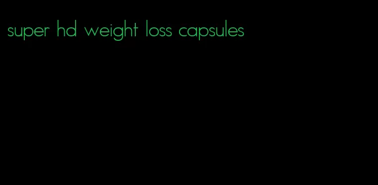 super hd weight loss capsules