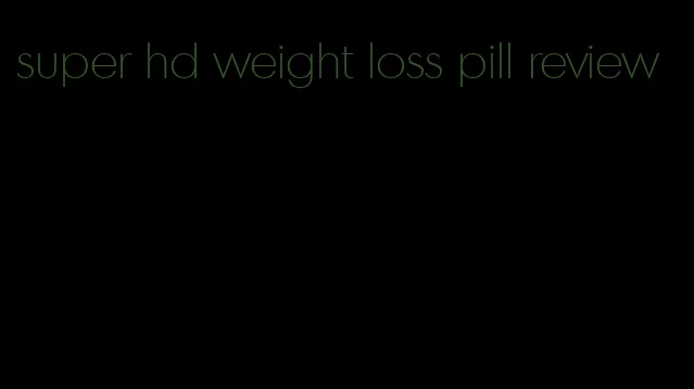 super hd weight loss pill review