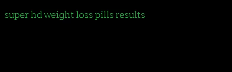 super hd weight loss pills results