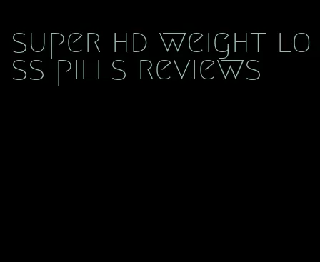 super hd weight loss pills reviews