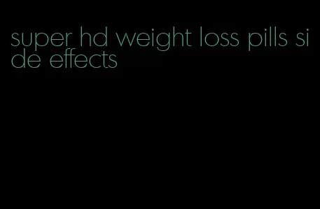 super hd weight loss pills side effects