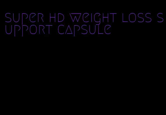 super hd weight loss support capsule