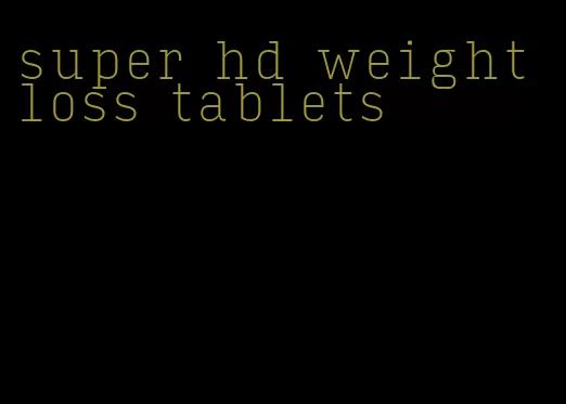 super hd weight loss tablets