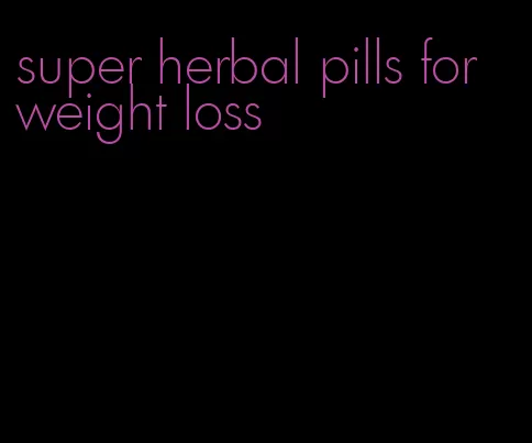 super herbal pills for weight loss