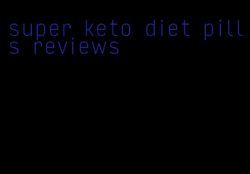 super keto diet pills reviews