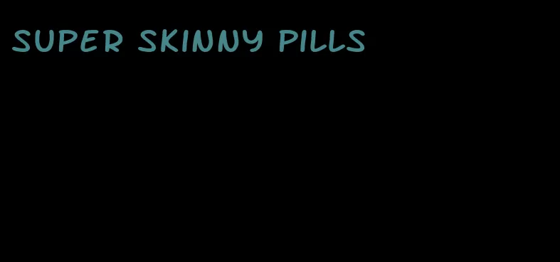 super skinny pills