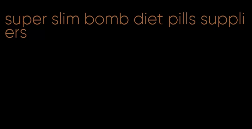 super slim bomb diet pills suppliers