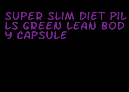 super slim diet pills green lean body capsule