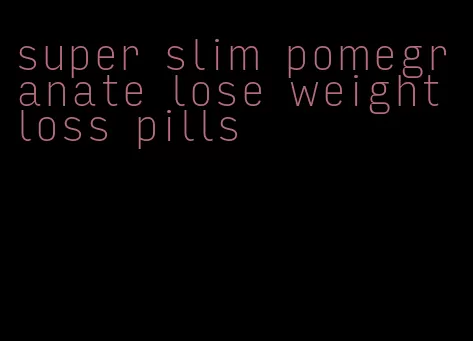 super slim pomegranate lose weight loss pills