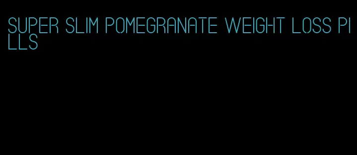 super slim pomegranate weight loss pills