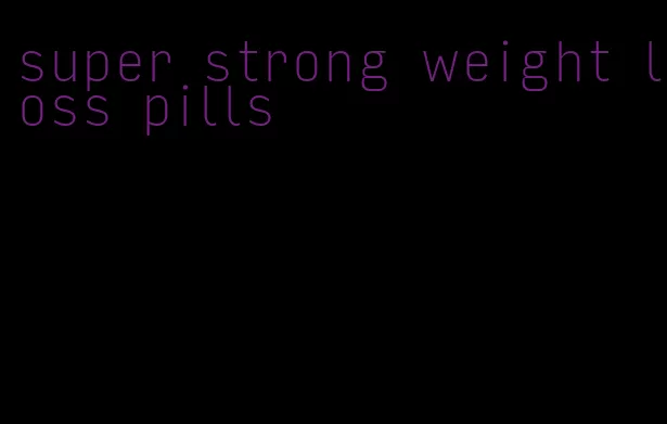 super strong weight loss pills