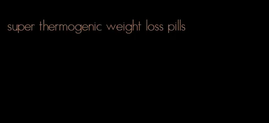 super thermogenic weight loss pills